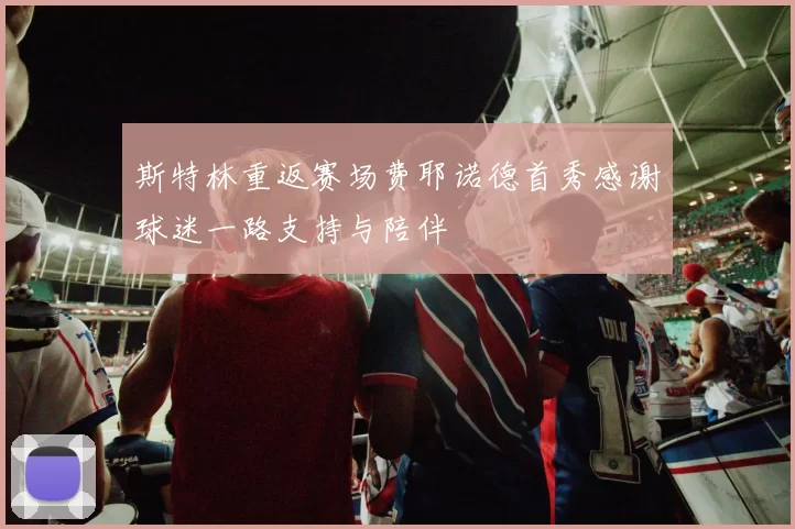 斯特林重返赛场费耶诺德首秀感谢球迷一路支持与陪伴