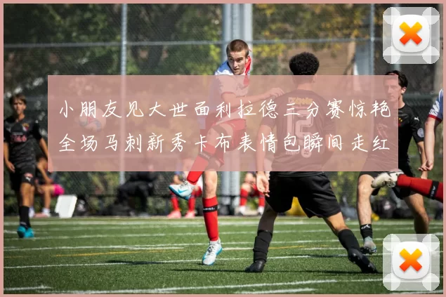 小朋友见大世面利拉德三分赛惊艳全场马刺新秀卡布表情包瞬间走红