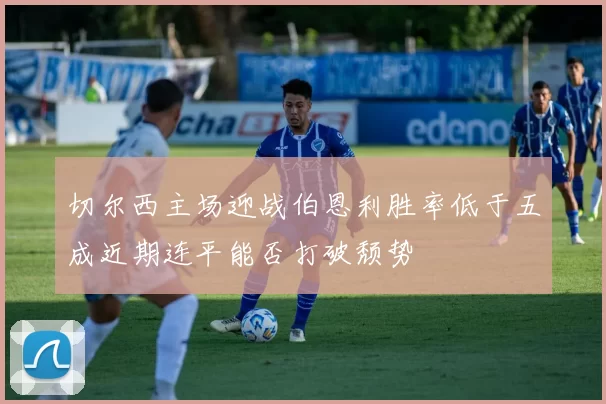 切尔西主场迎战伯恩利胜率低于五成近期连平能否打破颓势