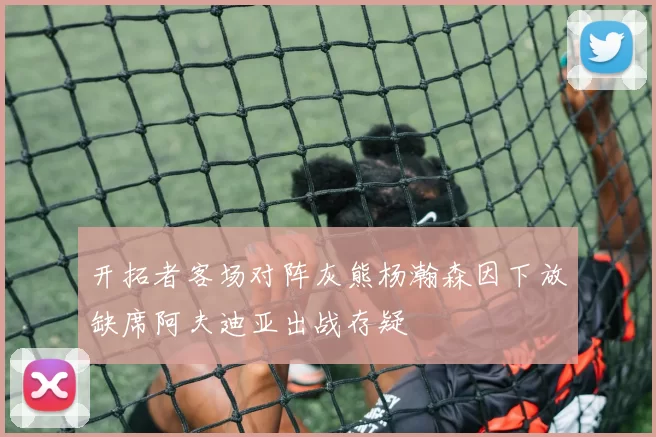 开拓者客场对阵灰熊杨瀚森因下放缺席阿夫迪亚出战存疑