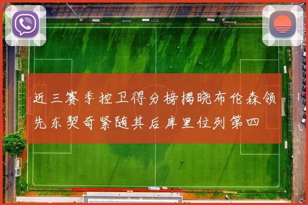 近三赛季控卫得分榜揭晓布伦森领先东契奇紧随其后库里位列第四