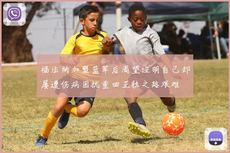 福法纳加盟蓝军后渴望证明自己却屡遭伤病困扰重回正轨之路艰难