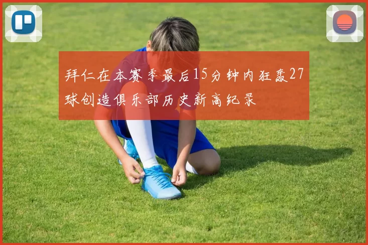 拜仁在本赛季最后15分钟内狂轰27球创造俱乐部历史新高纪录