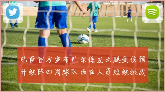 巴萨官方宣布巴尔德左大腿受伤预计缺阵四周球队面临人员短缺挑战