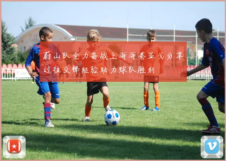 蔚山队全力备战上海海港亚戈分享过往交锋经验助力球队胜利