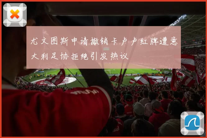 尤文图斯申请撤销卡卢卢红牌遭意大利足协拒绝引发热议