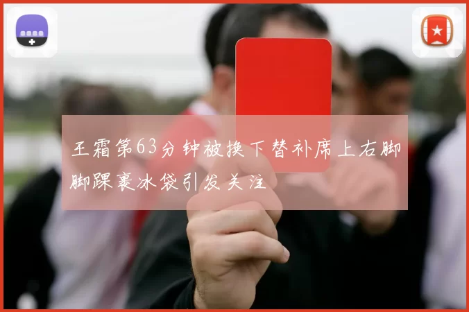 王霜第63分钟被换下替补席上右脚脚踝裹冰袋引发关注