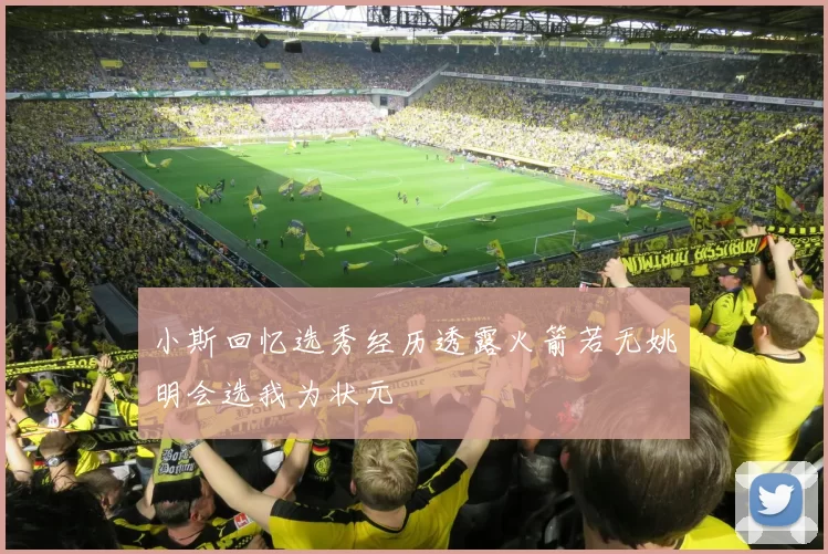 小斯回忆选秀经历透露火箭若无姚明会选我为状元