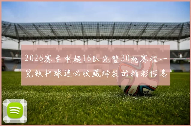 2026赛季中超16队完整30轮赛程一览铁杆球迷必收藏转发的精彩信息